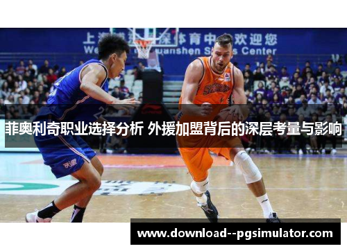 菲奥利奇职业选择分析 外援加盟背后的深层考量与影响