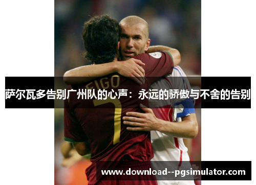 萨尔瓦多告别广州队的心声：永远的骄傲与不舍的告别