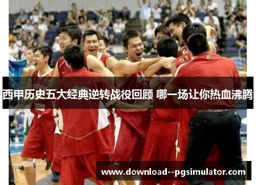 西甲历史五大经典逆转战役回顾 哪一场让你热血沸腾