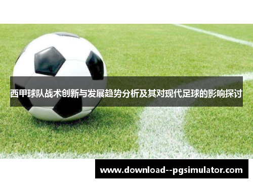 西甲球队战术创新与发展趋势分析及其对现代足球的影响探讨