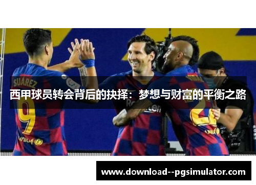西甲球员转会背后的抉择：梦想与财富的平衡之路