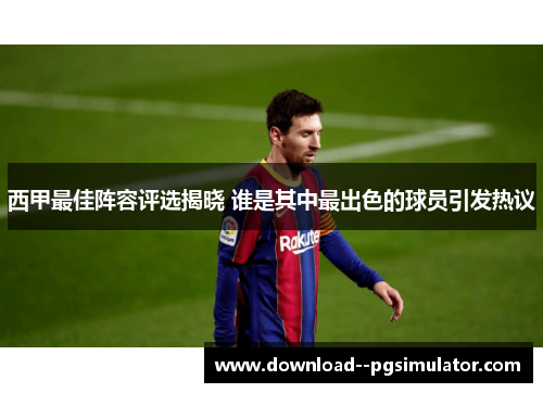 西甲最佳阵容评选揭晓 谁是其中最出色的球员引发热议 西甲最佳阵容评选揭晓 谁是其中最出色的球员引发热议