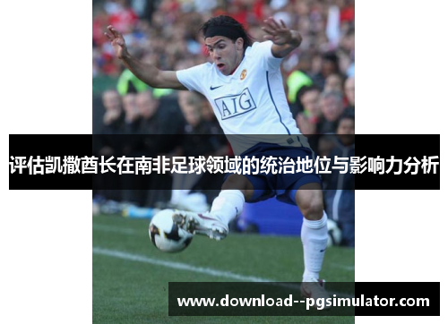 评估凯撒酋长在南非足球领域的统治地位与影响力分析