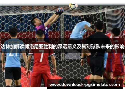 达林加解读博洛尼亚胜利的深远意义及其对球队未来的影响