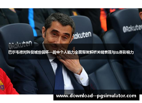 巴尔韦德对阵曼城世俱杯一战中个人能力全面爆发解析关键表现与比赛影响力