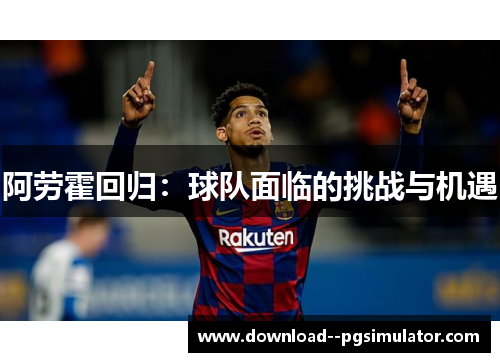 阿劳霍回归：球队面临的挑战与机遇