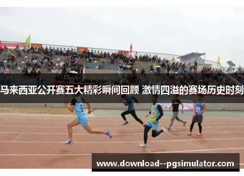 马来西亚公开赛五大精彩瞬间回顾 激情四溢的赛场历史时刻