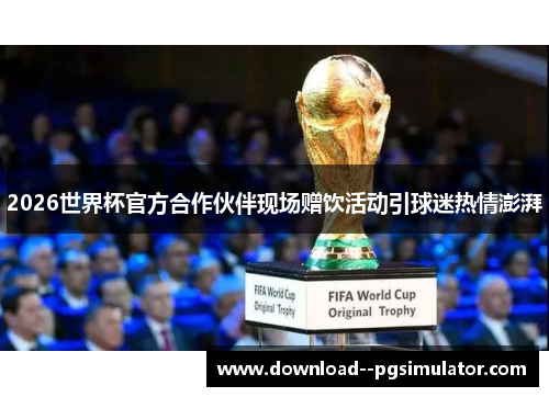 2026世界杯官方合作伙伴现场赠饮活动引球迷热情澎湃