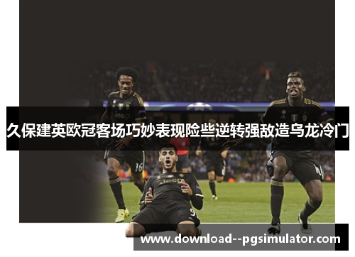 久保建英欧冠客场巧妙表现险些逆转强敌造乌龙冷门