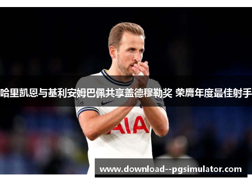 哈里凯恩与基利安姆巴佩共享盖德穆勒奖 荣膺年度最佳射手
