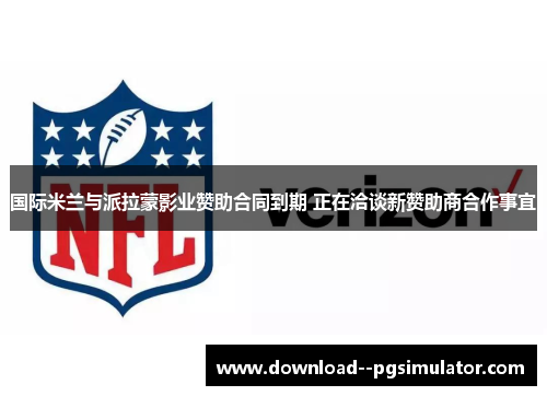 国际米兰与派拉蒙影业赞助合同到期 正在洽谈新赞助商合作事宜 国际米兰与派拉蒙影业赞助合同到期 正在洽谈新赞助商合作事宜