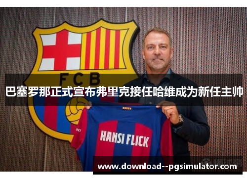 巴塞罗那正式宣布弗里克接任哈维成为新任主帅
