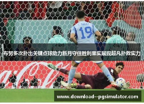 布努多次扑出关键点球助力新月守住胜利果实展现超凡扑救实力 布努多次扑出关键点球助力新月守住胜利果实展现超凡扑救实力