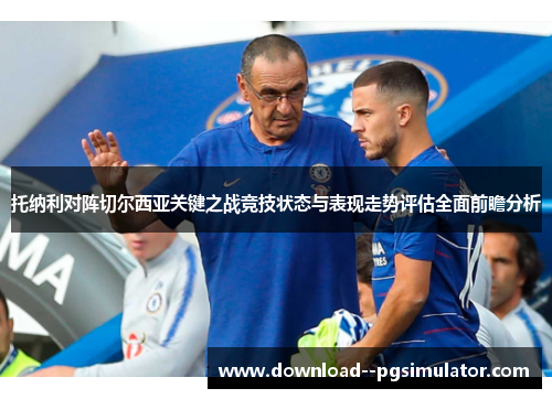 托纳利对阵切尔西亚关键之战竞技状态与表现走势评估全面前瞻分析