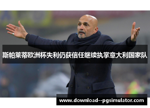 斯帕莱蒂欧洲杯失利仍获信任继续执掌意大利国家队 斯帕莱蒂欧洲杯失利仍获信任继续执掌意大利国家队