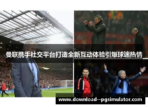 曼联携手社交平台打造全新互动体验引爆球迷热情 曼联携手社交平台打造全新互动体验引爆球迷热情