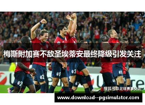 梅斯附加赛不敌圣埃蒂安最终降级引发关注 梅斯附加赛不敌圣埃蒂安最终降级引发关注