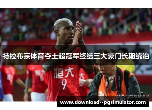 特拉布宗体育夺土超冠军终结三大豪门长期统治