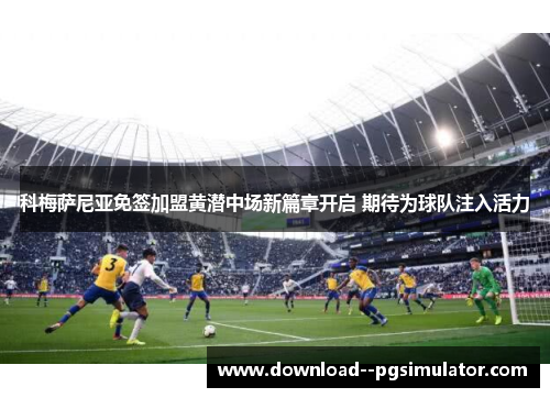 科梅萨尼亚免签加盟黄潜中场新篇章开启 期待为球队注入活力