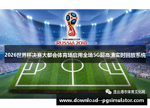 2026世界杯决赛大都会体育场启用全场5G超高清实时回放系统
