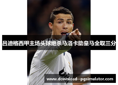 吕迪格西甲主场头球绝杀马洛卡助皇马全取三分 吕迪格西甲主场头球绝杀马洛卡助皇马全取三分