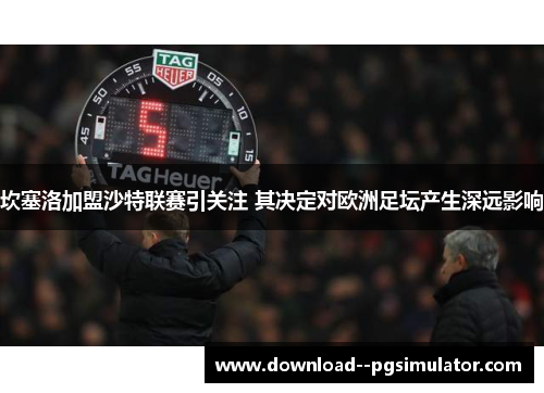 坎塞洛加盟沙特联赛引关注 其决定对欧洲足坛产生深远影响 坎塞洛加盟沙特联赛引关注 其决定对欧洲足坛产生深远影响