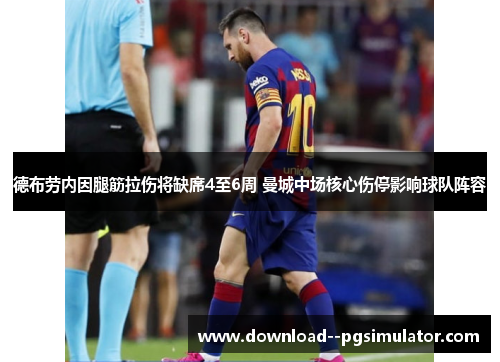 德布劳内因腿筋拉伤将缺席4至6周 曼城中场核心伤停影响球队阵容