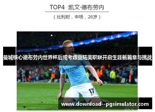 曼城核心德布劳内世界杯后或考虑登陆美职联开启生涯新篇章与挑战