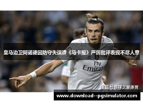 皇马边卫阿诺德因防守失误遭《马卡报》严厉批评表现不尽人意