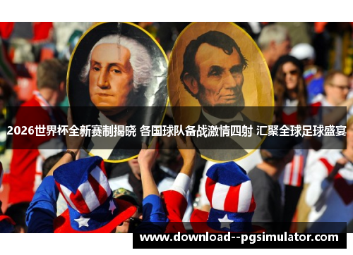 2026世界杯全新赛制揭晓 各国球队备战激情四射 汇聚全球足球盛宴
