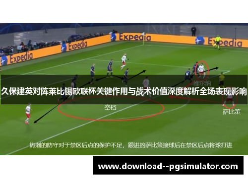 久保建英对阵莱比锡欧联杯关键作用与战术价值深度解析全场表现影响