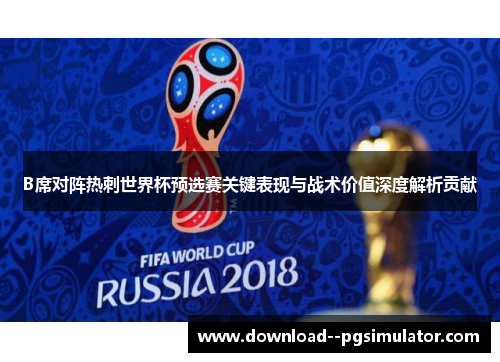 B席对阵热刺世界杯预选赛关键表现与战术价值深度解析贡献 B席对阵热刺世界杯预选赛关键表现与战术价值深度解析贡献