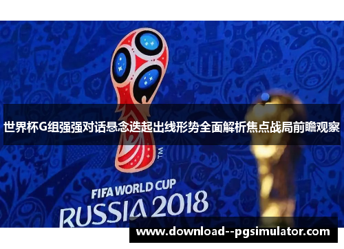 世界杯G组强强对话悬念迭起出线形势全面解析焦点战局前瞻观察 世界杯G组强强对话悬念迭起出线形势全面解析焦点战局前瞻观察