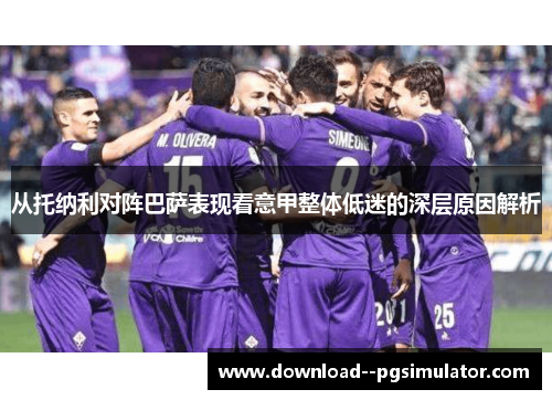 从托纳利对阵巴萨表现看意甲整体低迷的深层原因解析