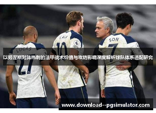 以努涅斯对阵热刺的法甲战术价值与攻防影响深度解析球队体系适配研究