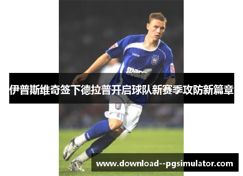伊普斯维奇签下德拉普开启球队新赛季攻防新篇章