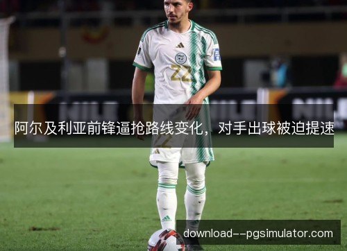 阿尔及利亚前锋逼抢路线变化，对手出球被迫提速